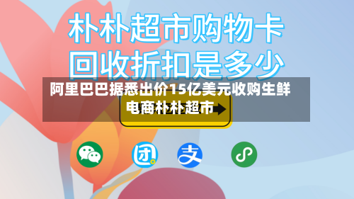 阿里巴巴据悉出价15亿美元收购生鲜电商朴朴超市-第2张图片