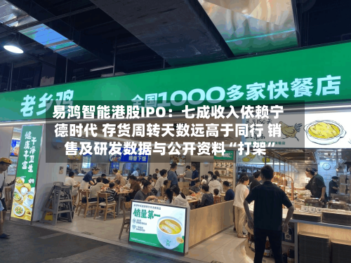 易鸿智能港股IPO：七成收入依赖宁德时代 存货周转天数远高于同行 销售及研发数据与公开资料“打架”-第3张图片