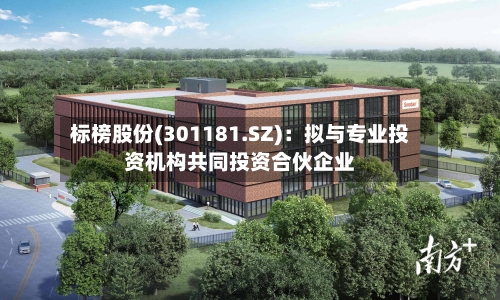 标榜股份(301181.SZ)：拟与专业投资机构共同投资合伙企业