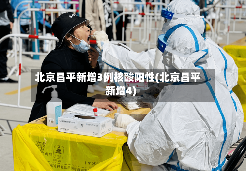 北京昌平新增3例核酸阳性(北京昌平新增4)