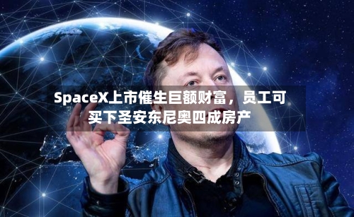 SpaceX上市催生巨额财富，员工可买下圣安东尼奥四成房产-第2张图片