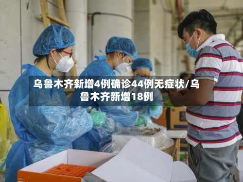 乌鲁木齐新增4例确诊44例无症状/乌鲁木齐新增18例