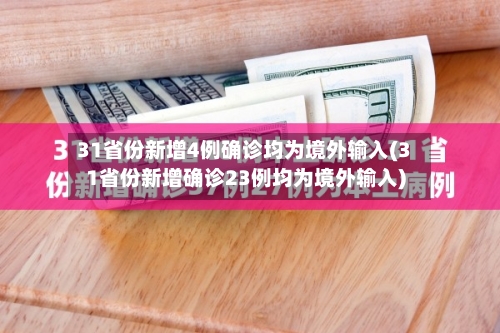31省份新增4例确诊均为境外输入(31省份新增确诊23例均为境外输入)