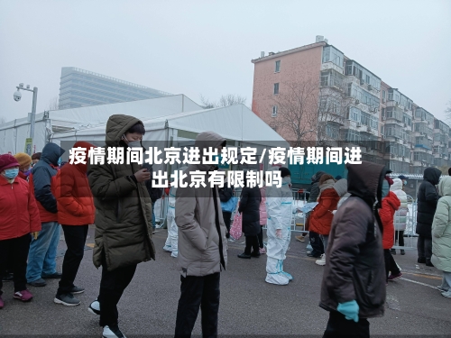 疫情期间北京进出规定/疫情期间进出北京有限制吗