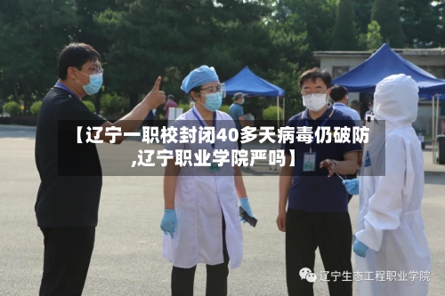 【辽宁一职校封闭40多天病毒仍破防,辽宁职业学院严吗】
