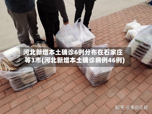 河北新增本土确诊6例分布在石家庄等3市(河北新增本土确诊病例46例)