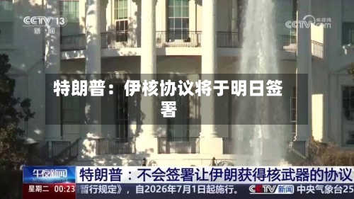 特朗普：伊核协议将于明日签署-第2张图片