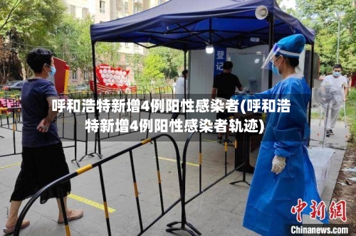 呼和浩特新增4例阳性感染者(呼和浩特新增4例阳性感染者轨迹)-第2张图片