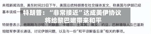 特朗普：“非常接近	”达成美伊协议 将给黎巴嫩带来和平-第2张图片