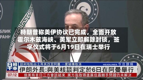 特朗普称美伊协议已完成，全面开放霍尔木兹海峡	、美军立即解除封锁	，签字仪式将于6月19日在瑞士举行-第2张图片