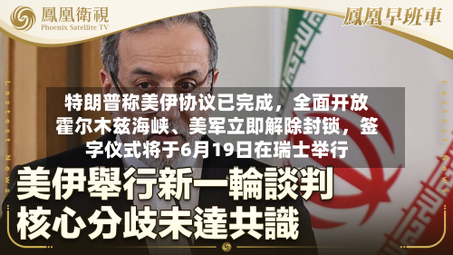 特朗普称美伊协议已完成	，全面开放霍尔木兹海峡、美军立即解除封锁，签字仪式将于6月19日在瑞士举行-第3张图片