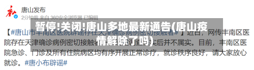 暂停!关闭!唐山多地最新通告(唐山疫情解除了吗)