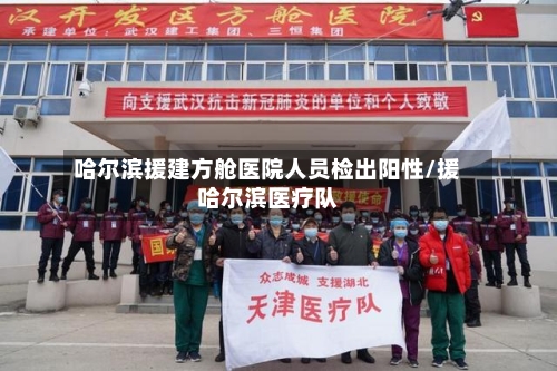 哈尔滨援建方舱医院人员检出阳性/援哈尔滨医疗队