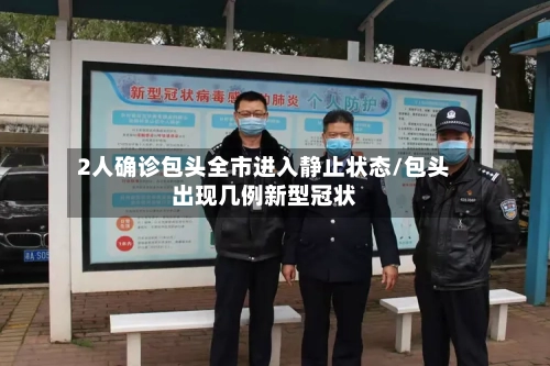 2人确诊包头全市进入静止状态/包头出现几例新型冠状-第1张图片