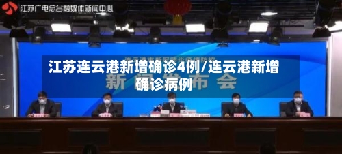江苏连云港新增确诊4例/连云港新增确诊病例