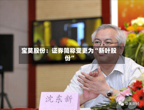 宝莫股份：证券简称变更为“新叶股份”-第1张图片