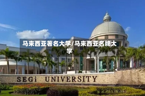 马来西亚著名大学/马来西亚名牌大学-第3张图片