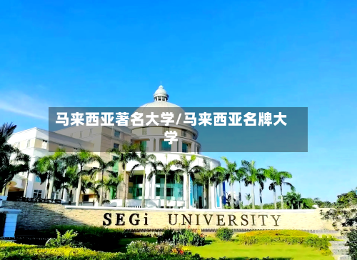 马来西亚著名大学/马来西亚名牌大学