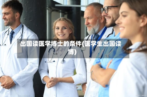出国读医学博士的条件(医学生出国读博)