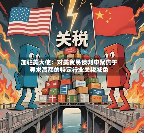 加驻美大使:对美贸易谈判中聚焦于寻求高额的特定行业关税减免-第2张图片