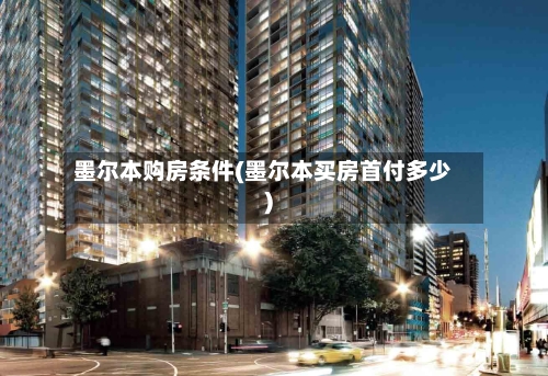 墨尔本购房条件(墨尔本买房首付多少)