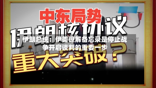 伊朗总统:伊美谅解备忘录是停止战争开启谈判的重要一步-第3张图片