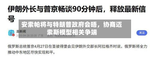 安索帕将与特朗普政府会晤	，协商迈索斯模型相关争端-第3张图片