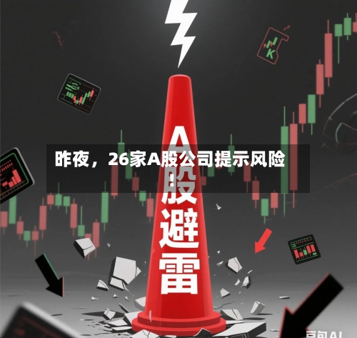 昨夜，26家A股公司提示风险！-第3张图片