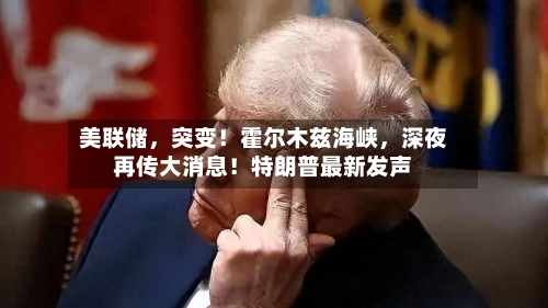 美联储	，突变！霍尔木兹海峡，深夜再传大消息！特朗普最新发声-第3张图片