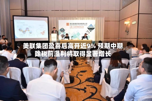 美联集团盈喜后高开近9% 预期中期除税前溢利将取得显著增长-第2张图片