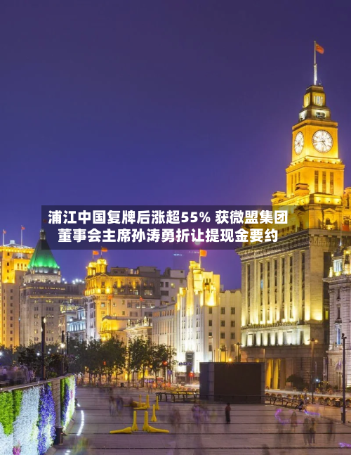 浦江中国复牌后涨超55% 获微盟集团董事会主席孙涛勇折让提现金要约-第2张图片