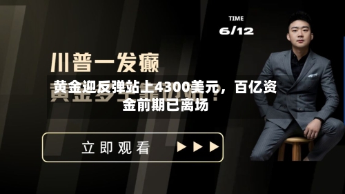 黄金迎反弹站上4300美元	，百亿资金前期已离场-第1张图片