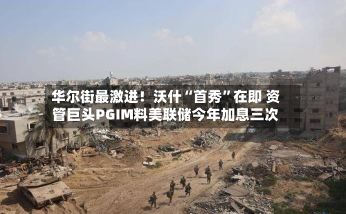 华尔街最激进！沃什“首秀”在即 资管巨头PGIM料美联储今年加息三次-第3张图片