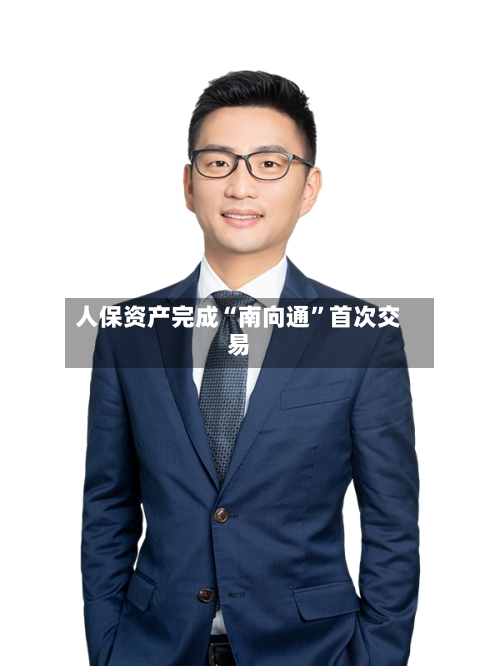 人保资产完成“南向通”首次交易-第2张图片