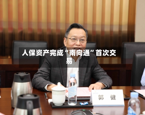 人保资产完成“南向通”首次交易