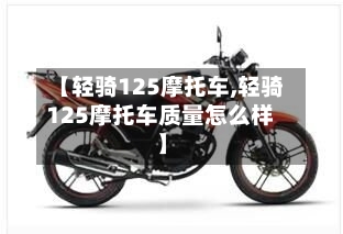 【轻骑125摩托车,轻骑125摩托车质量怎么样】-第2张图片