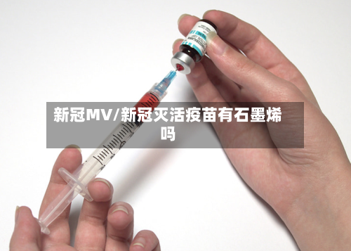 新冠MV/新冠灭活疫苗有石墨烯吗-第3张图片