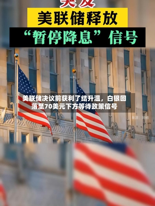 美联储决议前获利了结升温，白银回落至70美元下方等待政策信号-第2张图片