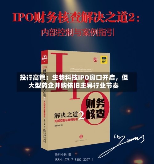 投行高管：生物科技IPO窗口开启，但大型药企并购依旧主导行业节奏-第2张图片