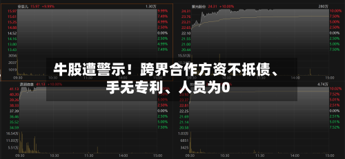 牛股遭警示!跨界合作方资不抵债、手无专利、人员为0