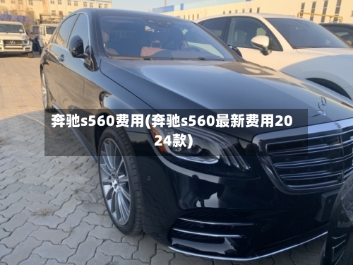 奔驰s560费用(奔驰s560最新费用2024款)