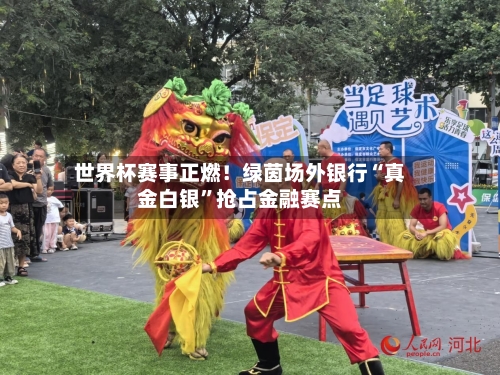 世界杯赛事正燃!绿茵场外银行“真金白银”抢占金融赛点
