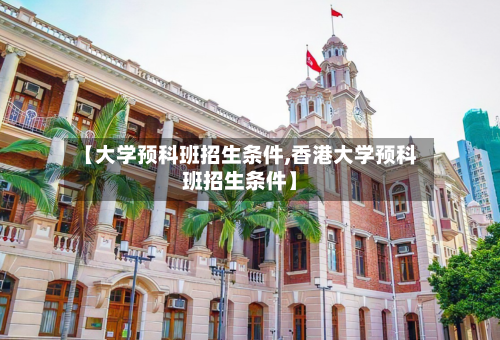 【大学预科班招生条件,香港大学预科班招生条件】-第2张图片