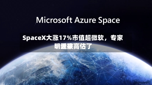 SpaceX大涨17%市值超微软，专家：近来明显被高估了-第2张图片