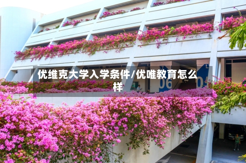 优维克大学入学条件/优唯教育怎么样