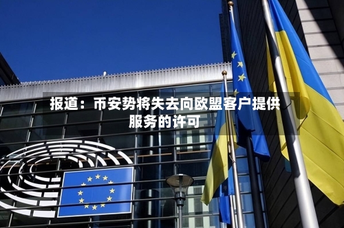 报道:币安势将失去向欧盟客户提供服务的许可