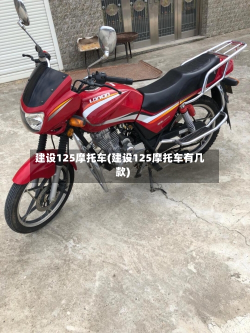 建设125摩托车(建设125摩托车有几款)