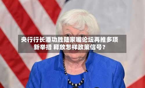 央行行长潘功胜陆家嘴论坛再推多项新举措 释放怎样政策信号？