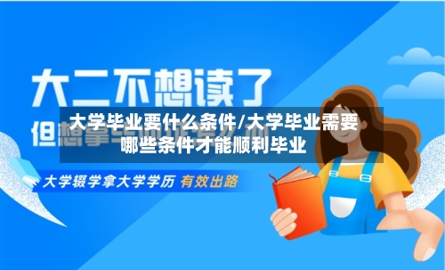 大学毕业要什么条件/大学毕业需要哪些条件才能顺利毕业