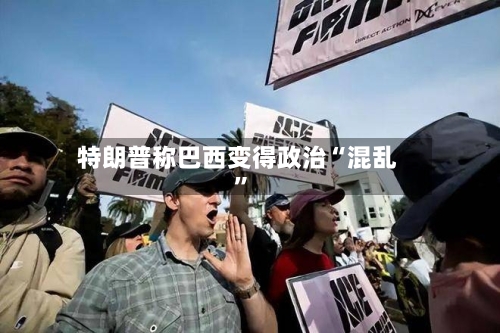特朗普称巴西变得政治“混乱”-第2张图片